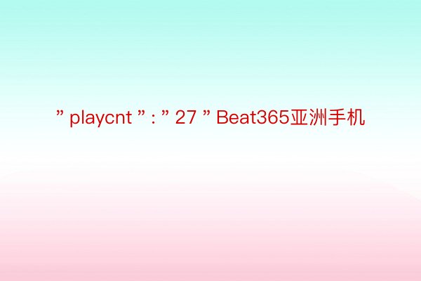 ＂playcnt＂:＂27＂Beat365亚洲手机