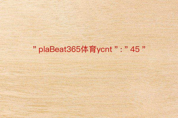 ＂plaBeat365体育ycnt＂:＂45＂