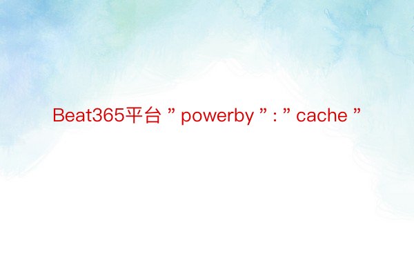 Beat365平台＂powerby＂:＂cache＂