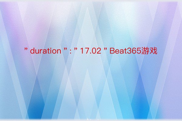 ＂duration＂:＂17.02＂Beat365游戏