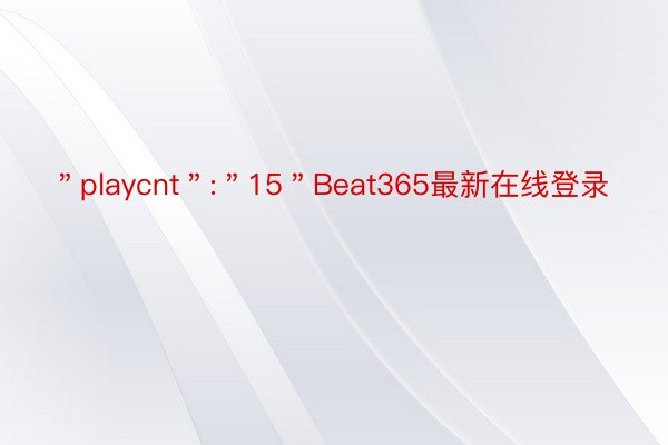 ＂playcnt＂:＂15＂Beat365最新在线登录