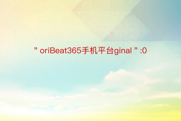 ＂oriBeat365手机平台ginal＂:0