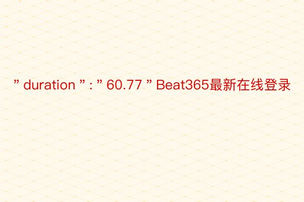 ＂duration＂:＂60.77＂Beat365最新在线登录
