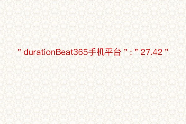 ＂durationBeat365手机平台＂:＂27.42＂