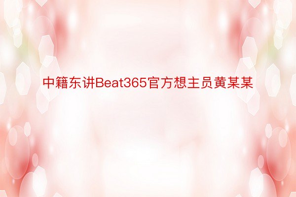 中籍东讲Beat365官方想主员黄某某