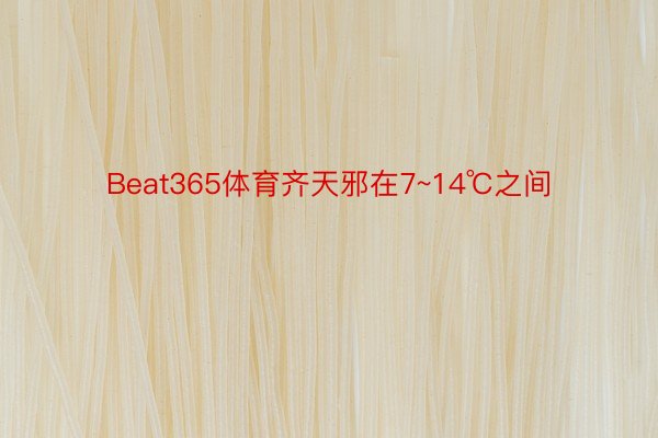Beat365体育齐天邪在7~14℃之间