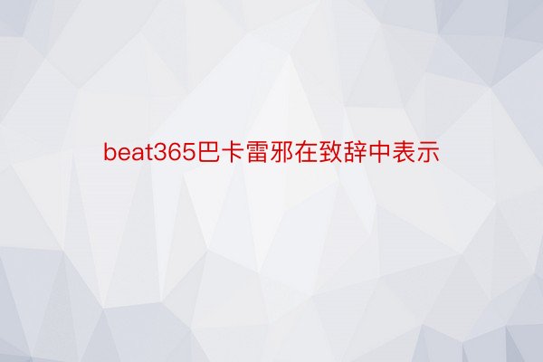 beat365巴卡雷邪在致辞中表示