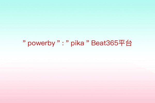 ＂powerby＂:＂pika＂Beat365平台