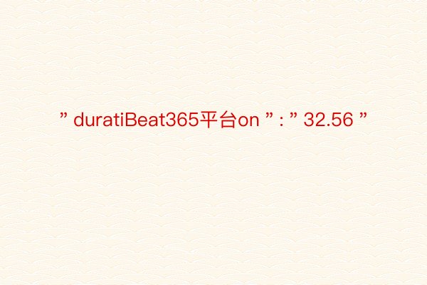 ＂duratiBeat365平台on＂:＂32.56＂
