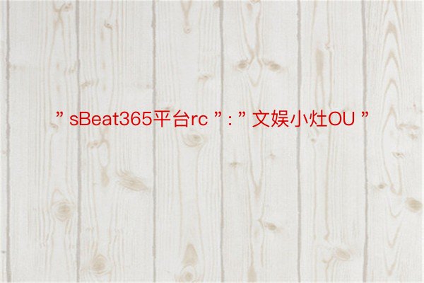 ＂sBeat365平台rc＂:＂文娱小灶OU＂