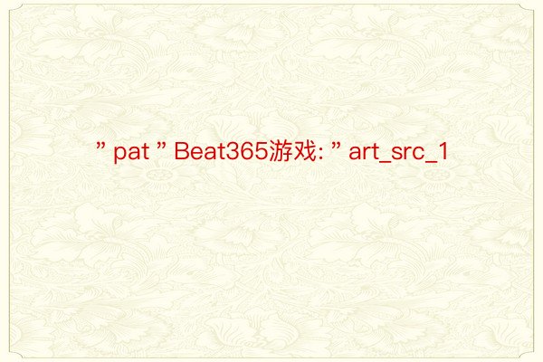 ＂pat＂Beat365游戏:＂art_src_1