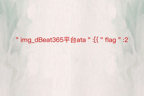 ＂img_dBeat365平台ata＂:[{＂flag＂:2