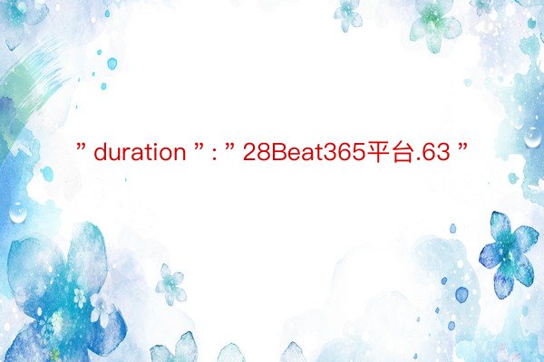 ＂duration＂:＂28Beat365平台.63＂