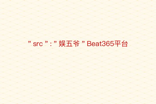 ＂src＂:＂娱五爷＂Beat365平台
