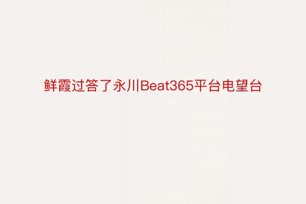 鲜霞过答了永川Beat365平台电望台