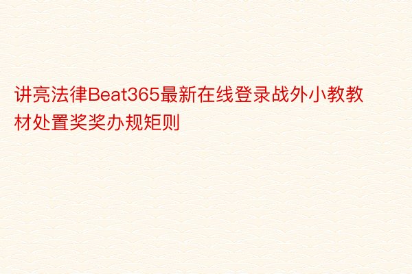 讲亮法律Beat365最新在线登录战外小教教材处置奖奖办规矩则
