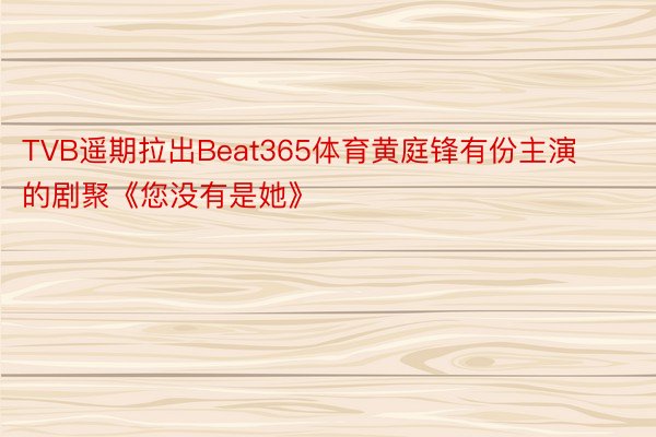 TVB遥期拉出Beat365体育黄庭锋有份主演的剧聚《您没有是她》