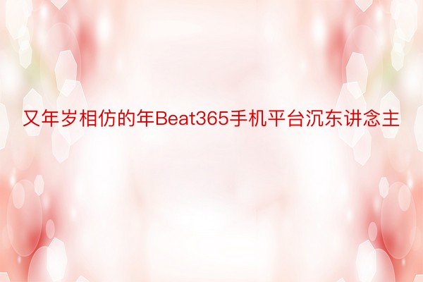 又年岁相仿的年Beat365手机平台沉东讲念主