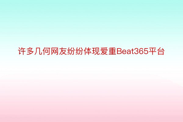 许多几何网友纷纷体现爱重Beat365平台
