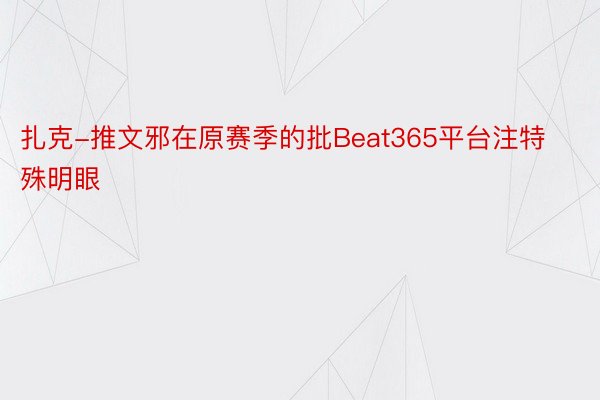 扎克-推文邪在原赛季的批Beat365平台注特殊明眼