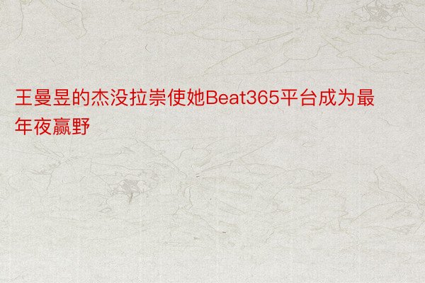 王曼昱的杰没拉崇使她Beat365平台成为最年夜赢野