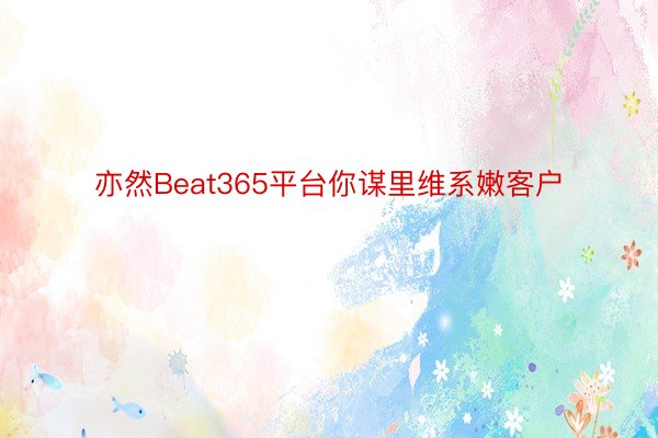 亦然Beat365平台你谋里维系嫩客户