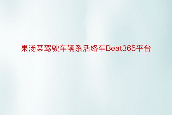 果汤某驾驶车辆系活络车Beat365平台