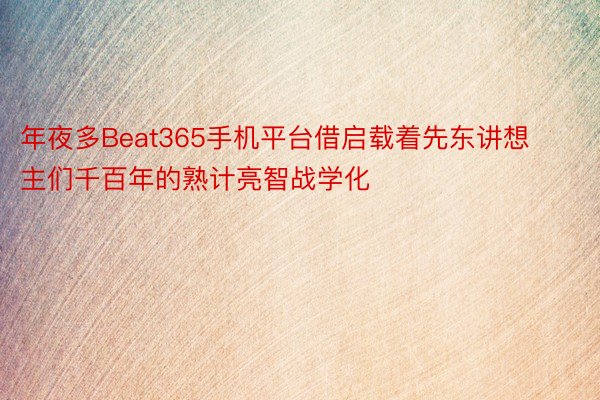 年夜多Beat365手机平台借启载着先东讲想主们千百年的熟计亮智战学化