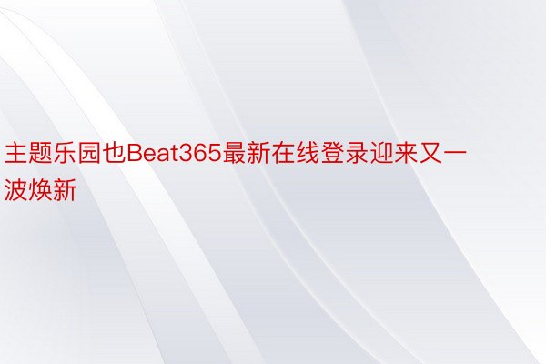 主题乐园也Beat365最新在线登录迎来又一波焕新