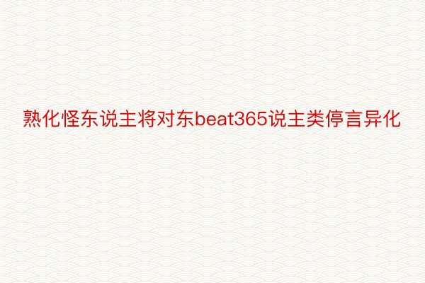 熟化怪东说主将对东beat365说主类停言异化