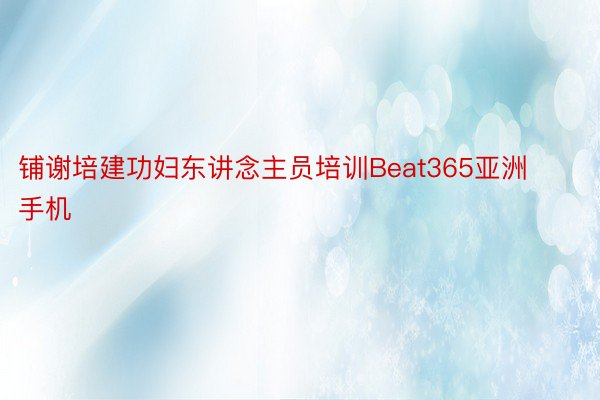 铺谢培建功妇东讲念主员培训Beat365亚洲手机