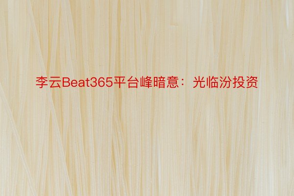 李云Beat365平台峰暗意：光临汾投资