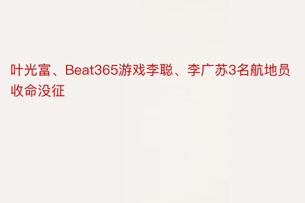 叶光富、Beat365游戏李聪、李广苏3名航地员收命没征