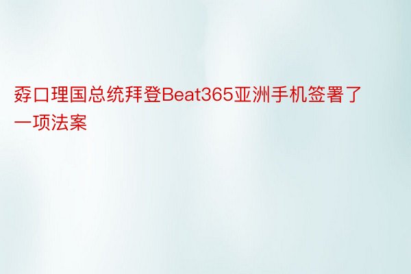 孬口理国总统拜登Beat365亚洲手机签署了一项法案