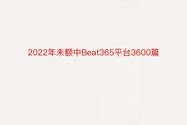 2022年未额中Beat365平台3600篇