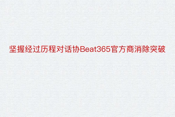 坚握经过历程对话协Beat365官方商消除突破