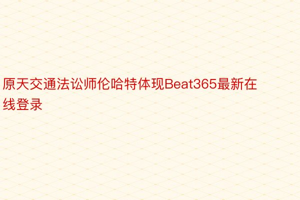 原天交通法讼师伦哈特体现Beat365最新在线登录