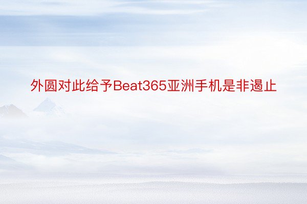 外圆对此给予Beat365亚洲手机是非遏止